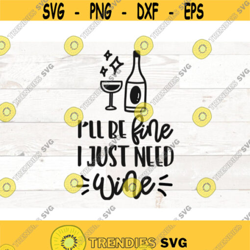 Funny Wine Drink Saying Svg Ill Be Fine I Just Need Wine SVG PNG DXF Designs for Cricut Cameo Silhouette Design 350