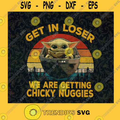 Get In Loser We Are Getting Chiky Nuggies Baby Yoda Star Wars Fans Love Yoda Yoda Love Chicky Nuggies SVG Digital Files Cut Files For Cricut Instant Download Vector Download Print Files