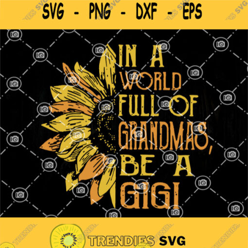 Gigi Flower In A World Full Of Grandmas Be A Gigi Svg Sunflower Svg Flower Svg Gigi Svg