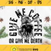 Give Me Coffee Or Give Me Death Svg Funny Death Coffee Svg I Need Coffee Svg