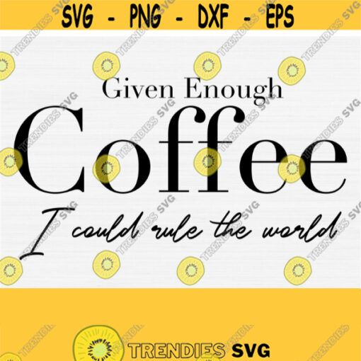 Given enough coffee I could rule the world Svg Cut File Funny Coffee QuoteSaying SvgSilhouette Dxf Cut File Print and CutCommercial Use Design 892