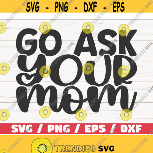 Go Ask Your Mom SVG Cut File Cricut Commercial use Instant Download Clip art Fathers Day SVG Funny Dad Shirt Design 983