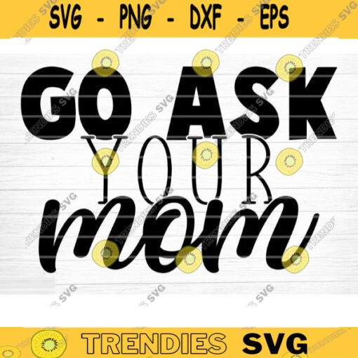 Go Ask Your Mom Svg File Vector Printable Clipart Dad Funny Quote Svg Father Funny Sayings Dad Life Svg Dad Gift Design 1174 copy