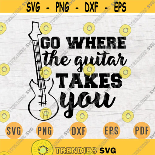 Go Where The Guitar Takes You SVG File Music Quotes Svg Cricut Cut Files Music INSTANT DOWNLOAD Cameo Musican Dxf Eps Iron On Shirt n416 Design 283.jpg