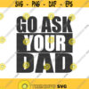 Go ask your dad svg dad svg mothers day svg png dxf Cutting files Cricut Cute svg designs print for t shirt Design 423