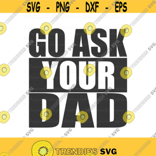 Go ask your dad svg dad svg mothers day svg png dxf Cutting files Cricut Cute svg designs print for t shirt Design 423