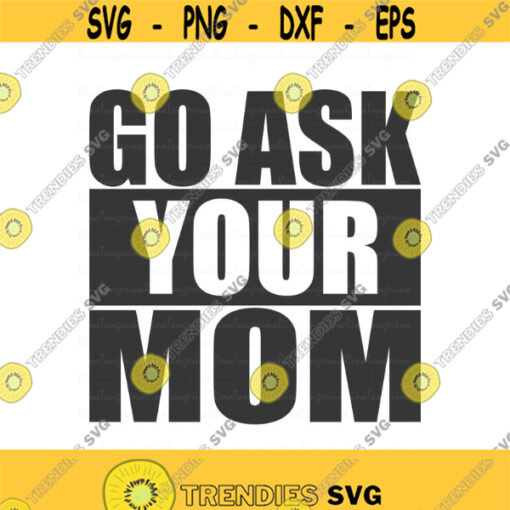 Go ask your mom svg dad svg fathers day svg png dxf Cutting files Cricut Cute svg designs print for t shirt Design 481