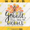 Gobble til you wobble SVGTurkey day svgGobble svg Thanksgiving svg File DXF Silhouette Print Vinyl Cricut Cutting SVG T shirt Design Design 85