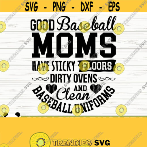 Good Baseball Moms Have Sticky Floors Dirty Ovens And Clean Baseball Uniforms Love Baseball Svg Baseball Mom Svg Baseball Shirt Svg Design 840