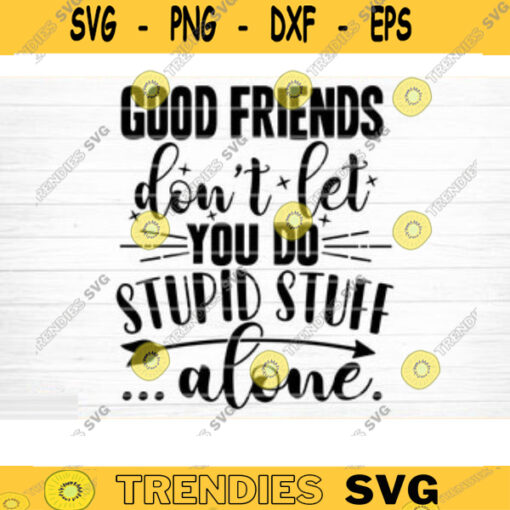Good Friends Dont Let You Do Stupid Stuff Alone Svg File Vector Printable Clipart Friendship Quote Svg Funny Friendship Day Saying Svg Design 236 copy
