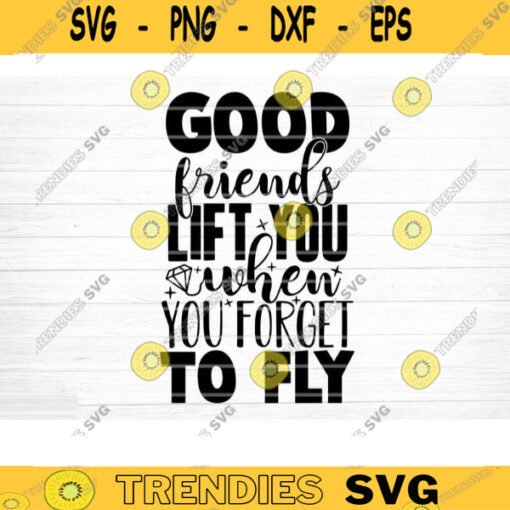 Good Friends Lift You When You Forget To Fly Svg File Vector Printable Clipart Friendship Quote Svg Funny Friendship Day Saying Svg Design 640 copy