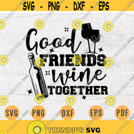 Good Friends Wine Together Svg Cricut Cut Files Wine Quotes Digital Wine INSTANT DOWNLOAD Cameo File Iron On Shirt n363 Design 647.jpg