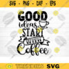 Good Ideas Start With Coffee SVG Cut File Coffee Svg Bundle Love Coffee Svg Coffee Mug Svg Sarcastic Coffee Quote SvgSilhouette Cricut Design 1247 copy