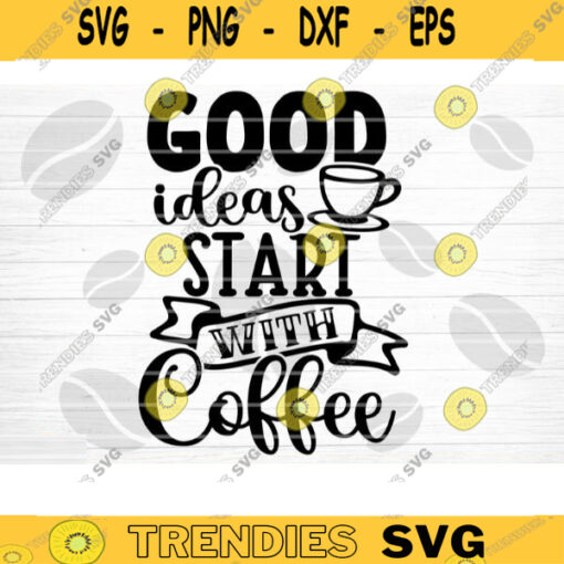 Good Ideas Start With Coffee SVG Cut File Coffee Svg Bundle Love Coffee Svg Coffee Mug Svg Sarcastic Coffee Quote SvgSilhouette Cricut Design 1247 copy