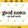 Good Moms Say Bad Words Decal Files cut files for cricut svg png dxf Design 164