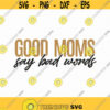 Good Moms Say Bad Words Svg Png Eps Pdf Files Funny Mom Svg Sarcastic Mom Svg Funny Mom Shirt Svg Cricut Silhouette Design 100