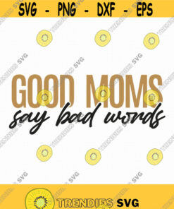 Good Moms Say Bad Words Svg Png Eps Pdf Files Funny Mom Svg Sarcastic Mom Svg Funny Mom Shirt Svg Cricut Silhouette Design 100 Svg Cut Files Svg Clipart S