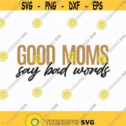 Good Moms Say Bad Words Svg Png Eps Pdf Files Funny Mom Svg Sarcastic Mom Svg Funny Mom Shirt Svg Cricut Silhouette Design 100