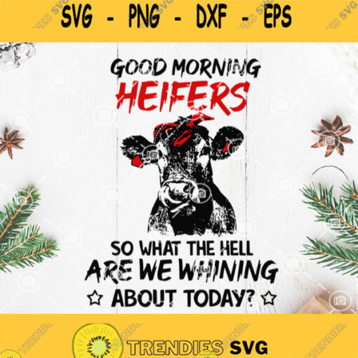 Good Morning Heifers So What The Hell Are We Whining About Today Svg Heifer Svg Cow Svg Farm Life Svg