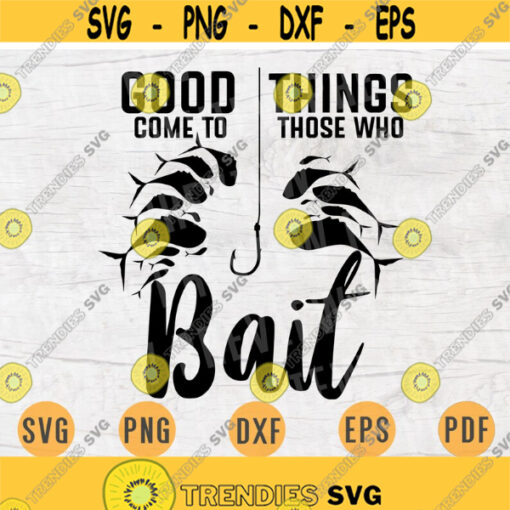Good Things Come To Those Who Bait Fishing SVG Quote Hobby Cricut Cut Files INSTANT DOWNLOAD Cameo File Svg Dxf Eps Png Iron On Shirt n73 Design 575.jpg