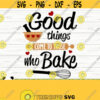 Good Things Come To Those Who Bake Funny Kitchen Svg Kitchen Quote Svg Mom Svg Cooking Svg Baking Svg Kitchen Sign Svg Kitchen dxf Design 522