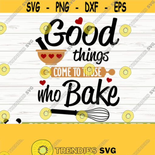 Good Things Come To Those Who Bake Funny Kitchen Svg Kitchen Quote Svg Mom Svg Cooking Svg Baking Svg Kitchen Sign Svg Kitchen dxf Design 522