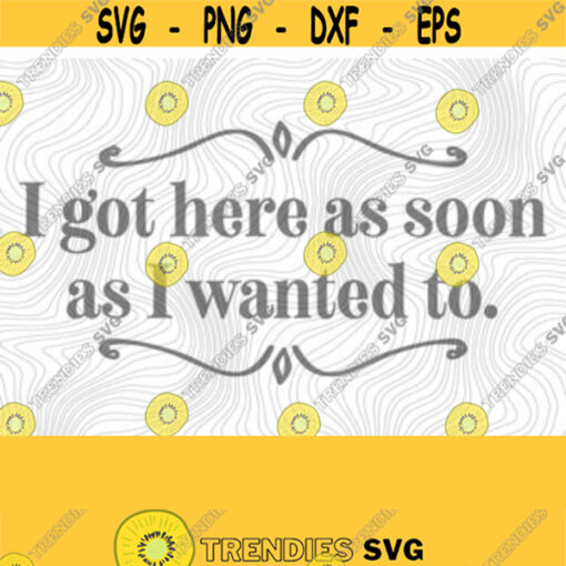 Got Here As Soon As I Wanted PNG Print File for Sublimation Or SVG Cutting Machines Cameo Cricut Sarcastic Humor Sassy Humor Trendy Humor Design 272