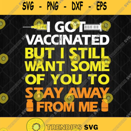 Got Vaccinated But I Still Want Some Of You To Stay Away From Me Svg Png