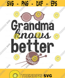 Grandma Knows Better Svg Grandma Svg Grandparents Day Svg Grandmother Svg Png Dxf Cutting Files Cricut Cute Svg Designs Print For T Shirt Design 778