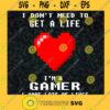 HEART I DONT NEED TO GET A LIFE IM A GAMER I HAVE LOTS OF LIVES SVG PNG EPS DXF Silhouette Cut Files For Cricut Instant Download Vector Download Print File