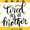 Hand Lettered Tired as a Mother Decal Files cut files for cricut svg png dxf Design 397