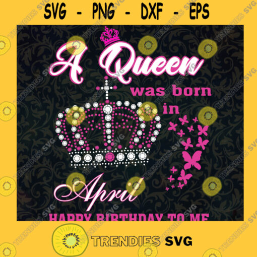 Happy Birthday To Me Svg Birthday Girl Svg A Queen Was Born In April Svg Birthday Gift Svg