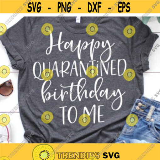 Happy Quarantined Birthday to Me Svg Girl Birthday Svg Funny Quarantine Svg Birthday Shirt Svg Cut Files for Cricut Png Dxf Design 7074.jpg