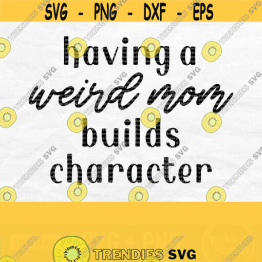 Having A Weird Mom Builds Character Mom Quote Svg Funny Svg Funny Mom Svg Mom Life Svg Mom Shirt Svg Weird Mom Svg Mothers Day Png Design 298