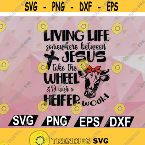 Heifer svg cow svg living life somewhere between jesus take the wheel and i wish a heifer would svg png dxf eps cutting file for cricut Design 77