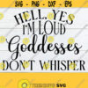 Hell Yes Im Loud Goddesses Dont Whisper I Will Not be Quiet Strong Woman I Am A Goddess Confident Woman Strong Woman SVG Cut File Design 1003