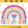 Hello Sixth Grade Rainbow SVG 6th Grade Svg Back to School SVG Heart SVG Hello Svg Rainbow Heart Svg Back to School Cutting File Design 132 .jpg
