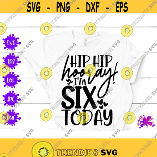 Hip hip hooray I am Six today 6th Birthday SVG Sixth birthday SVG Six Birthday Party 6th Birthday Shirt Birthday Boy Birthday Girl Cut File Design 402