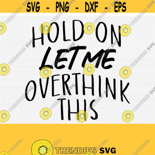 Hold On Let Me Overthink This Svg Sarcastic Svg Cut File Hold On SvgFunny Svg QuoteSayingsOverthink Svg Vector Cut FileCommercial Use Design 655
