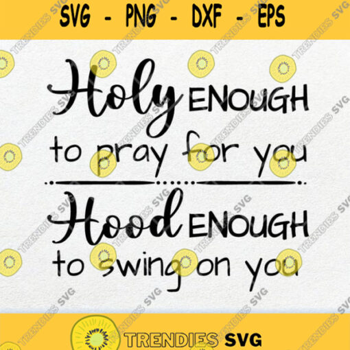 Holy Enough To Pray For You Hood Enough To Swing On You Svg Png