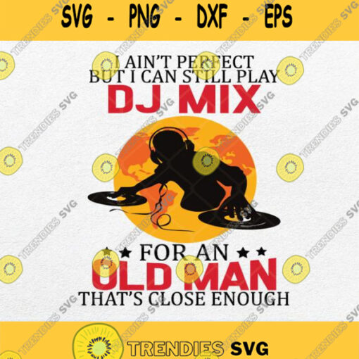 I Aint Perfect But I Can Still Play Dj Mix For An Old Man Svg Png Clipart