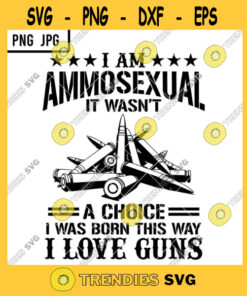 I Am Ammosexual It Wasnt A Choice I Was Born This Way Svg I Love Guns Lover Png Jpg Cut Files Svg Clipart Silhouette Svg Cricut Svg Files Decal And Vinyl