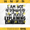 I Am Not Arguing I Am Just Explaining Why I Am Right Svg File Funny Quote Vector Printable Clipart Funny SayingSarcastic Quote SvgCricut Design 661 copy