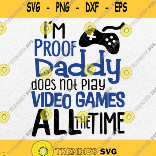 I Am Proof Daddy Does Not Play Video Games All The Time Svg Png Dxf Eps