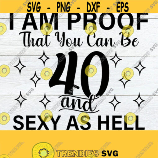 I Am Proof That You Can be 40 And Sexy As Hell 40th Birthday Sexy And 40 Sexy 40th 40th Birthday Womens 40th Birthday Cut File SVG Design 445