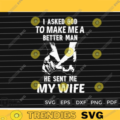 I Asked God To Make Me A Better Man He Sent Me My Wife SVG PNG Custom File Printable File for Cricut Silhouette