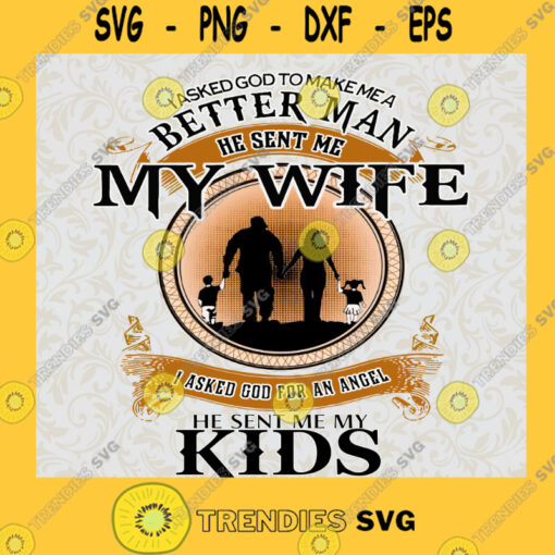 I Asked God To Make Me A Better Man He Sent My Wife and My Kids SVG Happy Fathers Day Idea for Perfect Gift Gift for Dad Digital Files Cut Files For Cricut Instant Download Vector Download Print Files