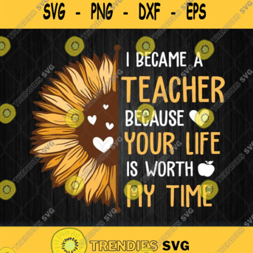 I Became A Teacher Because Your Life Is Worth My Time Svg Png