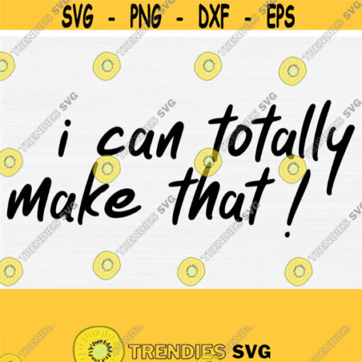 I Can Totally Make That Svg Funny Craft Svg Craft Room Sign Svg Png Eps Dxf Pdf Funny Sign Svg Crafter Svg Vector File Download Design 286
