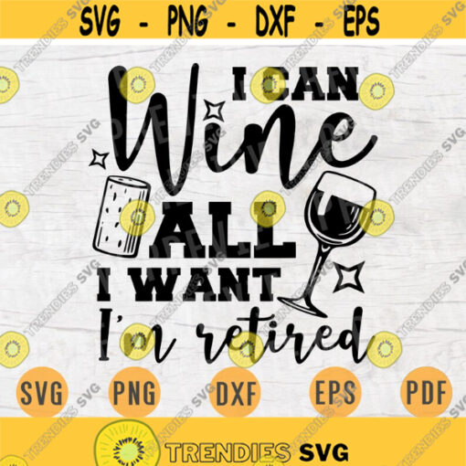 I Can Wine All I Want Im Retired SVG Quote Cricut Cut Files INSTANT DOWNLOAD Cameo File Svg Dxf Eps Png Pdf Svg Iron On Shirt n453 Design 724.jpg